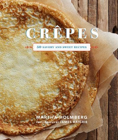 Crepes: 50 Savory and Sweet Recipes (Martha Holmberg)