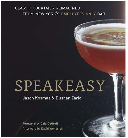 Speakeasy: The Employees Only Guide to Classic Cocktails Reimagined (Jason Kosmas and Dushan Zaric)