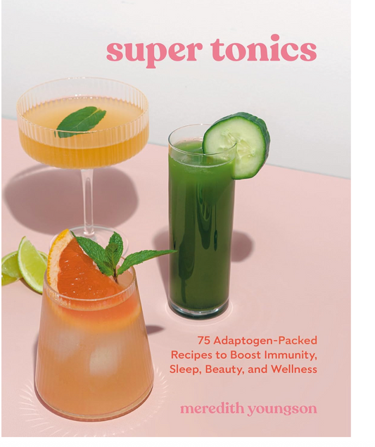 Super Tonics: 75 Adaptogen-Packed Recipes to Boost Immunity, Sleep, Beauty, and Wellness