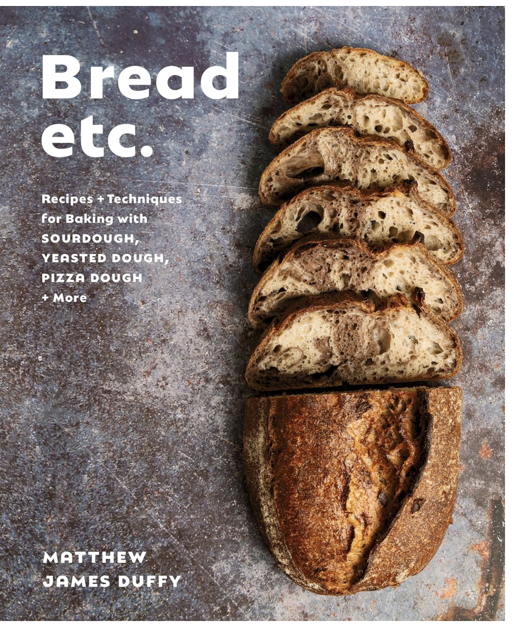 Bread Etc.: Recipes + Techniques for Baking with Sourdough, Yeasted Dough, Pizza Dough + More (Matthew James Duffy)