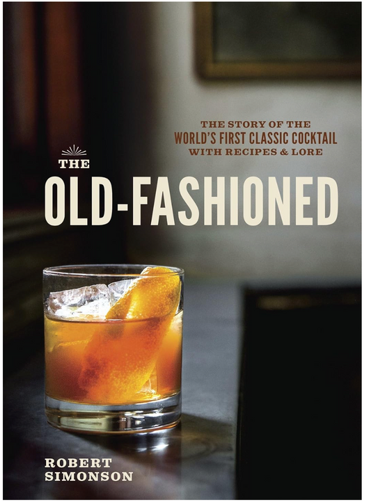 The Old-Fashioned: The Story of the World's First Classic Cocktail, with Recipes and Lore (Robert Simonson)