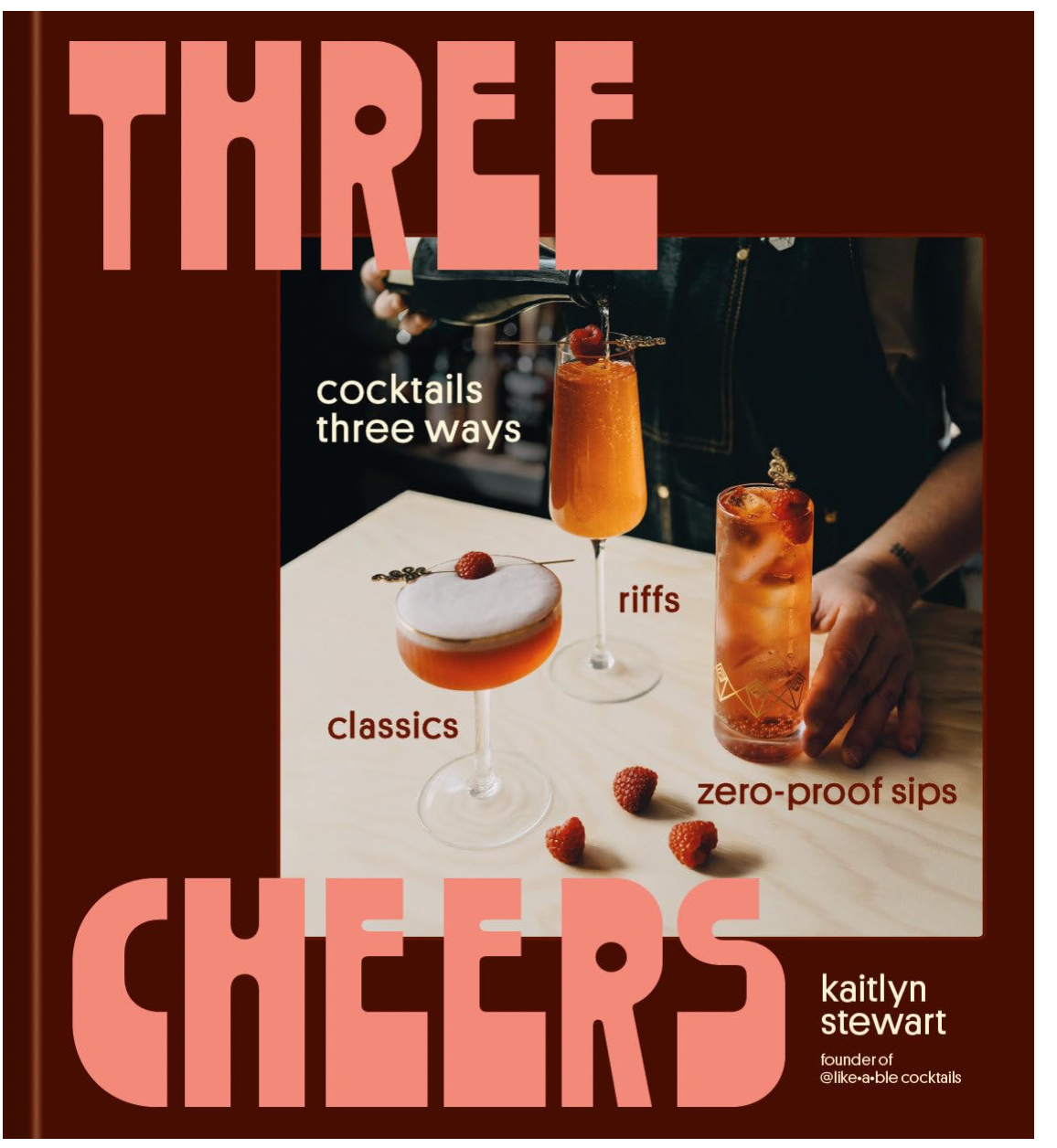 Three Cheers: Cocktails Three Ways: Classics, Riffs, and Zero-Proof Sips (Kaitlyn Stewart)