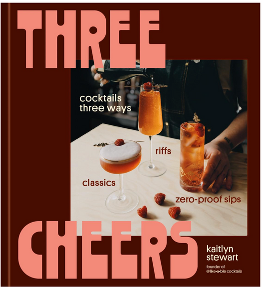 Three Cheers: Cocktails Three Ways: Classics, Riffs, and Zero-Proof Sips (Kaitlyn Stewart)