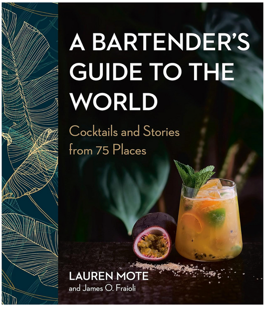 A Bartender's Guide To The World: Cocktails and Stories from 75 Places (Lauren Mote and James O. Fraioli)