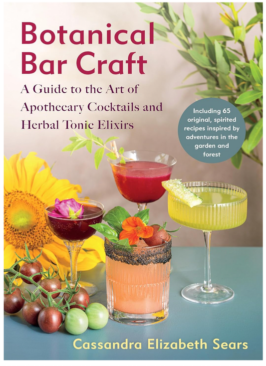 Botanical Bar Craft: A Guide to the Art of Apothecary Cocktails and Herbal Tonic Elixirs (Cassandra Elizabeth Sears)