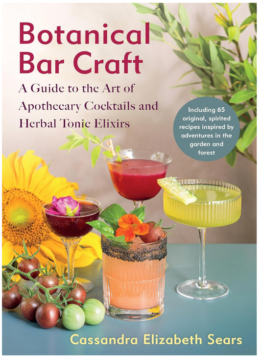 Botantical Bar Craft: A Guide to the Art of Apothecary Cocktails and Herbal Tonic Elixirs ( Cassandra Sears)