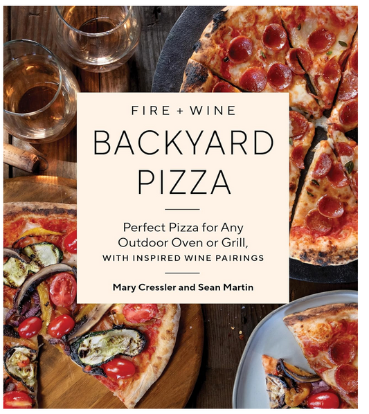 Fire + Wine Backyard Pizza: Perfect Pizza for Any Outdoor Oven or Grill, with Inspired Wine Pairings (Fire + Wine Cookbook Series) (Mary Cressler and Sean Martin)