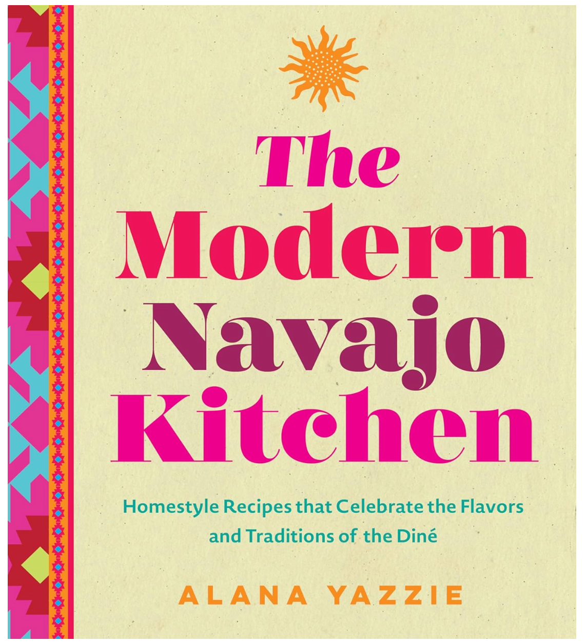 The Modern Navajo Kitchen: Homestyle Recipes that Celebrate the Flavors and Traditions of the Diné (Alana Yazzie)