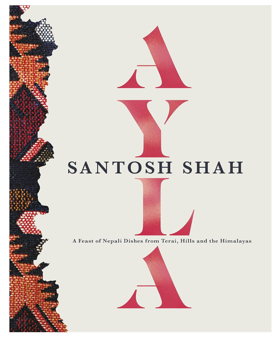Ayla: A Feast of Nepali Dishes from Terai, Hills and Himalayas (Santosh Shah)