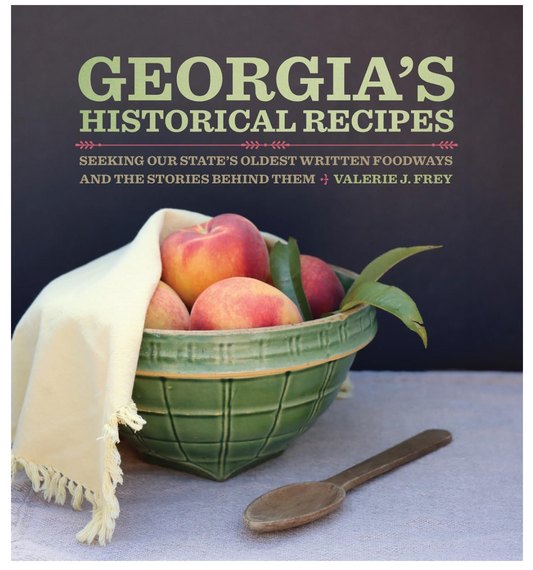 Georgia’s Historical Recipes: Seeking Our State's Oldest Written Foodways and the Stories behind Them (Valerie J. Frey)
