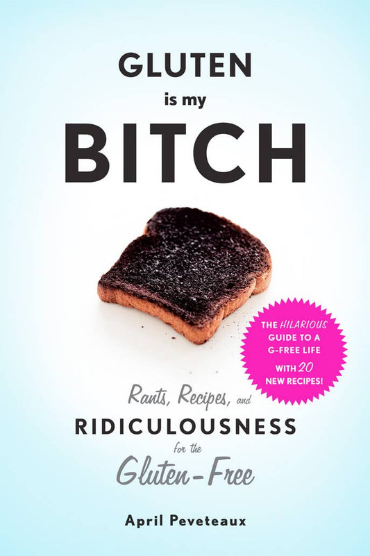 Gluten Is My Bitch: Rants, Recipes, and Ridiculousness for