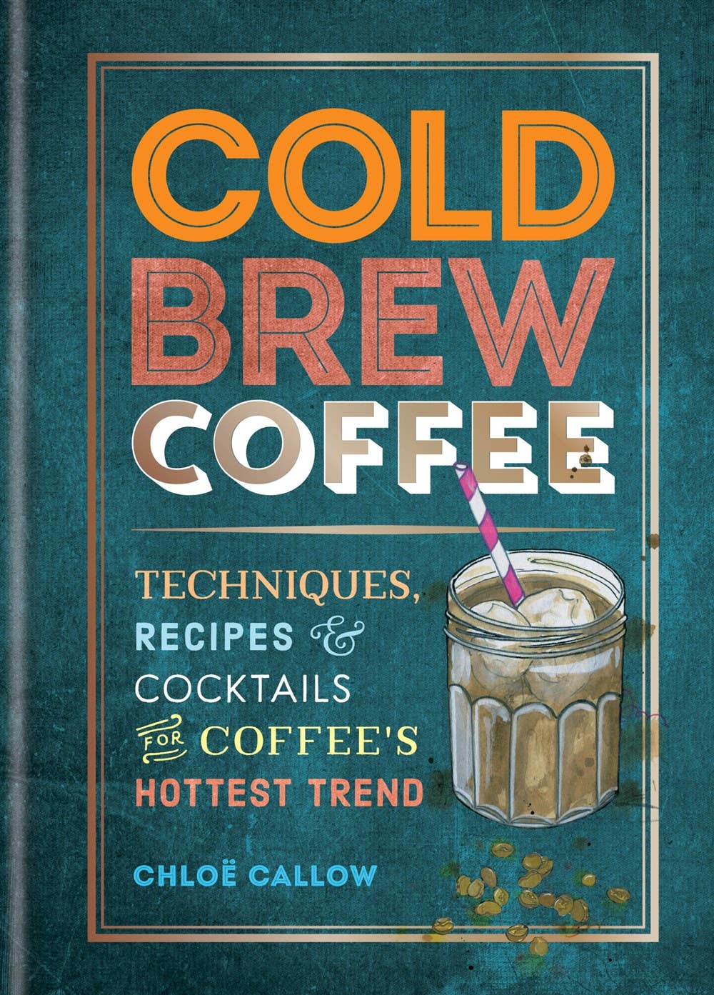 Cold Brew Coffee: Techniques, Recipes & Cocktails: Flexbound